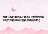 为什么秋后的西瓜不能吃?（中秋的西瓜还可以吃的吗中秋的西瓜还能吃吗）