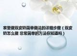 家里做双皮奶简单做法的详细步骤（双皮奶怎么做 非常简单的方法你知道吗）
