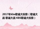 2017年kbs歌谣大祝祭（歌谣大战 歌谣大战 KBS歌谣大祝祭）