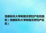 首都医科大学附属北京妇产医院西院（首都医科大学附属北京妇产医院）