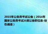 2015年公务员考试公告（2014年国家公务员考试大纲公告职位表-绿色通道）