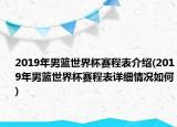 2019年男篮世界杯赛程表介绍(2019年男篮世界杯赛程表详细情况如何)