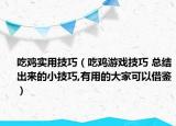 吃鸡实用技巧（吃鸡游戏技巧 总结出来的小技巧,有用的大家可以借鉴）