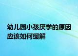 幼儿园小孩厌学的原因 应该如何缓解