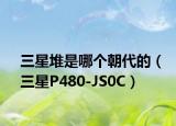 三星堆是哪个朝代的（三星P480-JS0C）