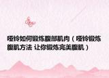 哑铃如何锻炼腹部肌肉（哑铃锻炼腹肌方法 让你锻炼完美腹肌）