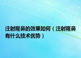 注射隆鼻的效果如何（注射隆鼻有什么技术优势）