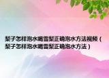 梨子怎样泡水喝雪梨正确泡水方法视频（梨子怎样泡水喝雪梨正确泡水方法）