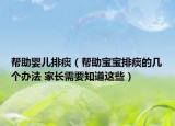 帮助婴儿排痰（帮助宝宝排痰的几个办法 家长需要知道这些）
