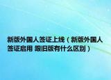 新版外国人签证上线（新版外国人签证启用 跟旧版有什么区别）