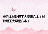 专升本长沙理工大学是几本（长沙理工大学是几本）