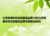 台湾有哪些知名的服装品牌介绍(台湾有哪些知名的服装品牌详细情况如何)