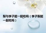 梨与李子能一起吃吗（李子梨能一起吃吗）