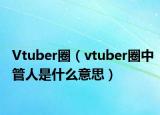 Vtuber圈（vtuber圈中管人是什么意思）