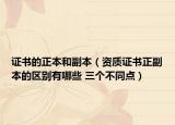 证书的正本和副本（资质证书正副本的区别有哪些 三个不同点）