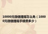 10000元微信提现怎么免（10000元微信提现手续费多少）