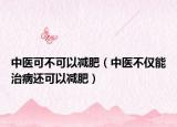 中医可不可以减肥（中医不仅能治病还可以减肥）