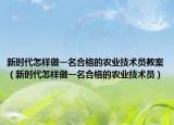 新时代怎样做一名合格的农业技术员教案（新时代怎样做一名合格的农业技术员）