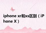 iphone xr和xs区别（iPhone X）
