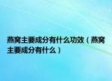 燕窝主要成分有什么功效（燕窝主要成分有什么）