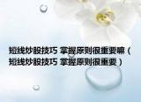 短线炒股技巧 掌握原则很重要嘛（短线炒股技巧 掌握原则很重要）