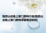 隐贤山庄晚上要门票吗介绍(隐贤山庄晚上要门票吗详细情况如何)