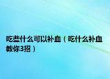 吃些什么可以补血（吃什么补血 教你3招）