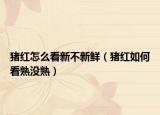猪红怎么看新不新鲜（猪红如何看熟没熟）