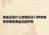 高血压吃什么食物好这13种食物帮你降低高血压的药物