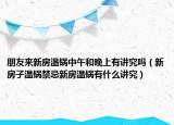 朋友来新房温锅中午和晚上有讲究吗（新房子温锅禁忌新房温锅有什么讲究）