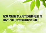 纪梵希散粉怎么用?正确的用法,你用对了吗（纪梵希散粉怎么用）