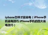 iphone怎样才能省电（iPhone手机省电技巧 iPhone手机的四大省电技巧）