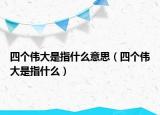 四个伟大是指什么意思（四个伟大是指什么）