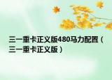 三一重卡正义版480马力配置（三一重卡正义版）