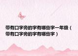 带有口字旁的字有哪些字一年级（带有口字旁的字有哪些字）