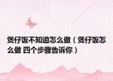 煲仔饭不知道怎么做（煲仔饭怎么做 四个步骤告诉你）