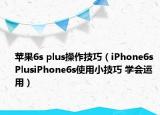 苹果6s plus操作技巧（iPhone6s PlusiPhone6s使用小技巧 学会运用）