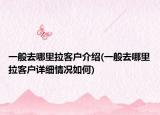 一般去哪里拉客户介绍(一般去哪里拉客户详细情况如何)