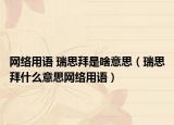 网络用语 瑞思拜是啥意思（瑞思拜什么意思网络用语）