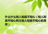 什么什么知人知面不知心（知人知面不知心释义知人知面不知心的意思）