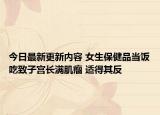 今日最新更新内容 女生保健品当饭吃致子宫长满肌瘤 适得其反