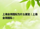 上海金领国际为什么便宜（上海金领国际）