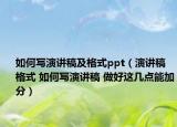 如何写演讲稿及格式ppt（演讲稿格式 如何写演讲稿 做好这几点能加分）