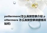 pottermore(怎么直接登录介绍 pottermore 怎么直接登录详细情况如何)