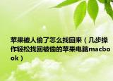 苹果被人偷了怎么找回来（几步操作轻松找回被偷的苹果电脑macbook）