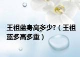 王祖蓝身高多少?（王祖蓝多高多重）