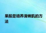 果酸是培养滑嫩肌的方法