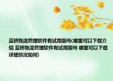 蓝桥物流管理软件有试用版吗(哪里可以下载介绍 蓝桥物流管理软件有试用版吗 哪里可以下载详细情况如何)
