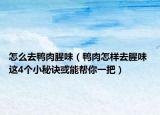 怎么去鸭肉腥味（鸭肉怎样去腥味 这4个小秘诀或能帮你一把）
