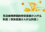 无法查明原因的存货盘盈计入什么科目（存货盘盈计入什么科目）